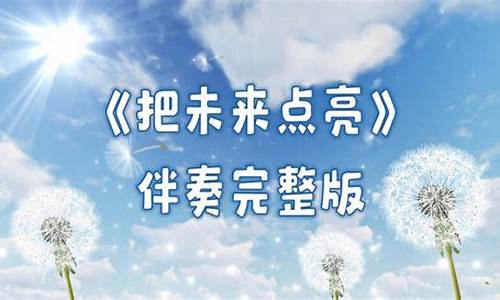 把未来点亮伴奏完整版加歌词_把未来点亮歌词李昕融伴奏